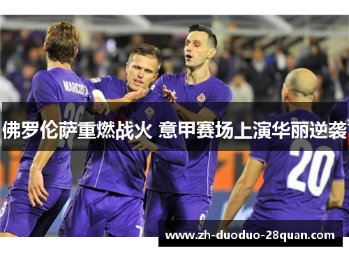 佛罗伦萨重燃战火 意甲赛场上演华丽逆袭