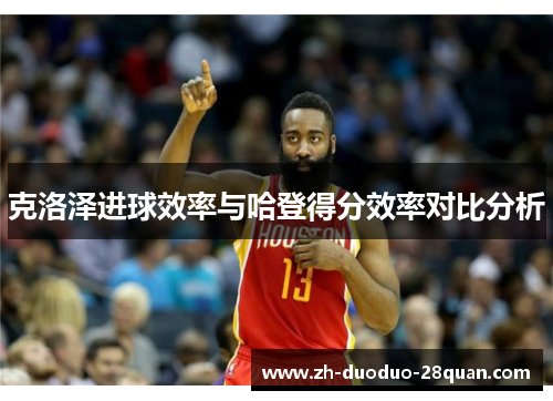 克洛泽进球效率与哈登得分效率对比分析