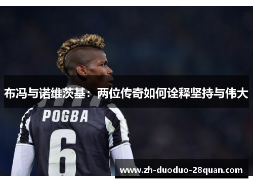 布冯与诺维茨基：两位传奇如何诠释坚持与伟大